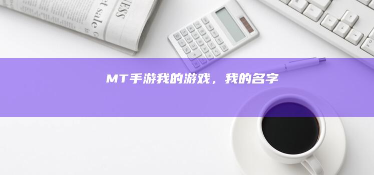 MT手游：我的游戏，我的名字