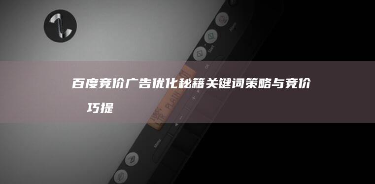 百度竞价广告优化秘籍：关键词策略与竞价技巧提升指南